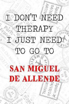 Book cover for I Don't Need Therapy I Just Need To Go To San Miguel de Allende