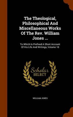 Book cover for The Theological, Philosophical and Miscellaneous Works of the REV. William Jones ...