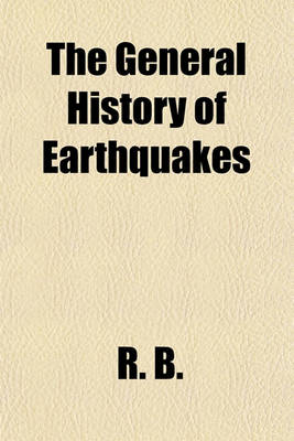 Book cover for The General History of Earthquakes; Being an Account of the Most Remarkable and Tremondous Earthquakes That Have in Divers Parts of the World, from the Creation to This Time and Particularly Those Lately in Naples, Smyrna, Jamaica and Sicily. with a Desc