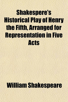 Book cover for Shakespere's Historical Play of Henry the Fifth, Arranged for Representation in Five Acts