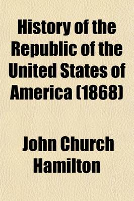 Book cover for History of the Republic of the United States of America (Volume 1); As Traced in the Writings of Alexander Hamilton and of His Cotemporaries