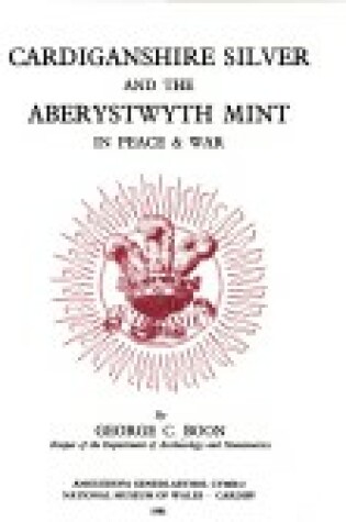 Cover of Cardiganshire Silver and the Aberystwyth Mint in Peace and War