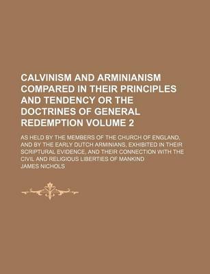 Book cover for Calvinism and Arminianism Compared in Their Principles and Tendency or the Doctrines of General Redemption Volume 2; As Held by the Members of the Church of England, and by the Early Dutch Arminians, Exhibited in Their Scriptural Evidence, and Their Conne