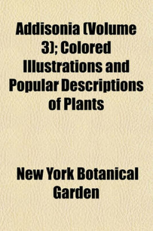 Cover of Addisonia (Volume 3); Colored Illustrations and Popular Descriptions of Plants