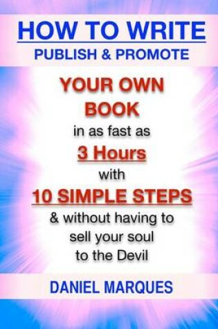 Cover of How to Write, Publish & Promote your own Book in as fast as 3 hours with 10 simple steps without having to sell your soul to the Devil