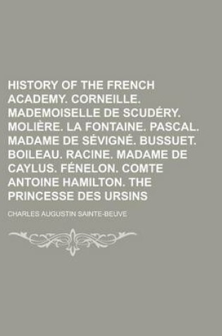 Cover of History of the French Academy. Corneille. Mademoiselle de Scudery. Moliere. La Fontaine. Pascal. Madame de Sevigne. Bussuet. Boileau. Racine. Madame de Caylus. Fenelon. Comte Antoine Hamilton. the Princesse Des Ursins