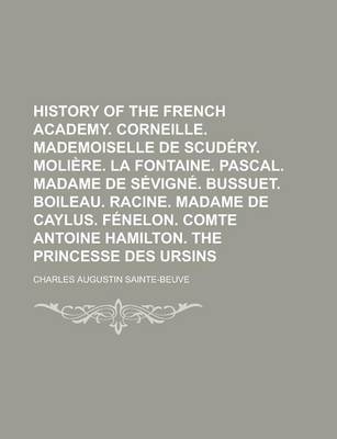 Book cover for History of the French Academy. Corneille. Mademoiselle de Scudery. Moliere. La Fontaine. Pascal. Madame de Sevigne. Bussuet. Boileau. Racine. Madame de Caylus. Fenelon. Comte Antoine Hamilton. the Princesse Des Ursins