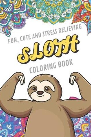Cover of Fun Cute And Stress Relieving Sloth Coloring Book