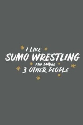 Cover of I Like Sumo Wrestling and Maybe 3 Other People