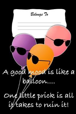 Book cover for A Good Mood Is Like a Balloon... One Little Prick Is All It Takes to Ruin It!