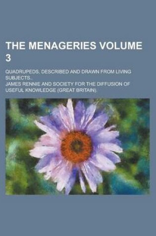 Cover of The Menageries; Quadrupeds, Described and Drawn from Living Subjects.. Volume 3