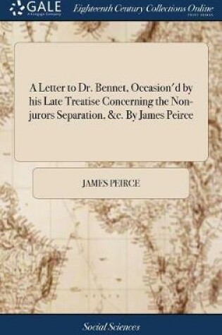 Cover of A Letter to Dr. Bennet, Occasion'd by His Late Treatise Concerning the Non-Jurors Separation, &c. by James Peirce