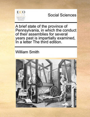 Book cover for A Brief State of the Province of Pennsylvania, in Which the Conduct of Their Assemblies for Several Years Past Is Impartially Examined, in a Letter the Third Edition.