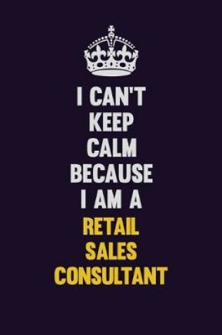 Cover of I Can't Keep Calm Because I Am A Retail Sales Consultant