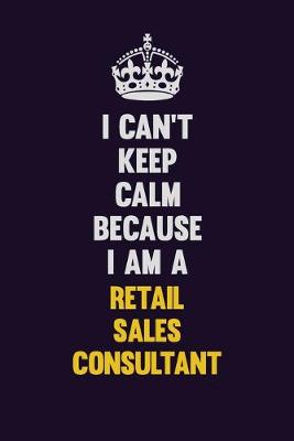 Book cover for I Can't Keep Calm Because I Am A Retail Sales Consultant