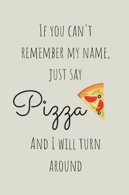 Book cover for If You Can't Remember My Name Just Say Pizza And I Will Turn Around