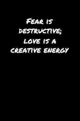 Cover of Fear Is Destructive Love Is A Creative Energy�