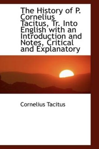 Cover of The History of P. Cornelius Tacitus, Tr. Into English with an Introduction and Notes, Critical and E