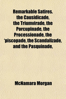 Book cover for Remarkable Satires. the Causidicade, the Triumvirade, the Porcupinade, the Processionade, the 'Piscopade, the Scandalizade, and the Pasquinade,