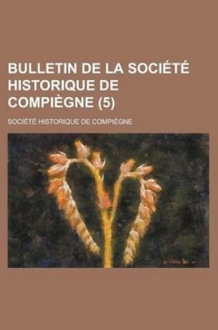 Cover of Bulletin de La Societe Historique de Compiegne (5)