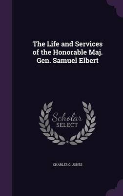 Book cover for The Life and Services of the Honorable Maj. Gen. Samuel Elbert