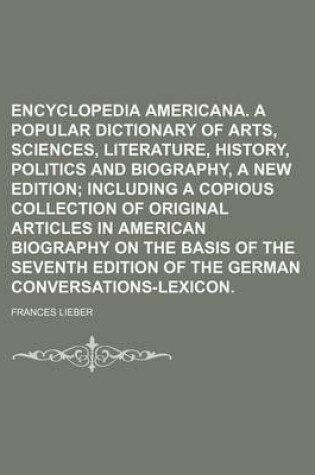 Cover of Encyclopedia Americana. a Popular Dictionary of Arts, Sciences, Literature, History, Politics and Biography, a New Edition; Including a Copious Collection of Original Articles in American Biography on the Basis of the Seventh Edition of the German Conver