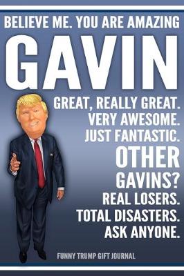 Book cover for Funny Trump Journal - Believe Me. You Are Amazing Gavin Great, Really Great. Very Awesome. Just Fantastic. Other Gavins? Real Losers. Total Disasters. Ask Anyone. Funny Trump Gift Journal