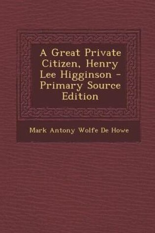 Cover of A Great Private Citizen, Henry Lee Higginson - Primary Source Edition