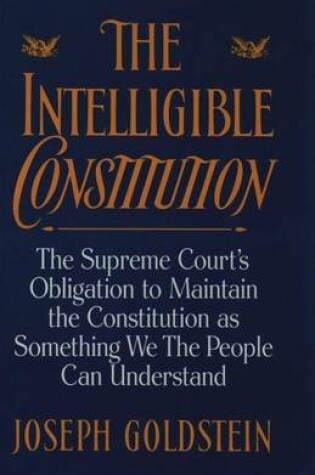 Cover of Intelligible Constitution, The: The Supreme Court's Obligation to Maintain the Constitution as Something We the People Can Understand