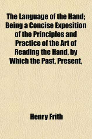 Cover of The Language of the Hand; Being a Concise Exposition of the Principles and Practice of the Art of Reading the Hand, by Which the Past, Present,