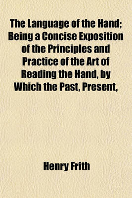 Book cover for The Language of the Hand; Being a Concise Exposition of the Principles and Practice of the Art of Reading the Hand, by Which the Past, Present,