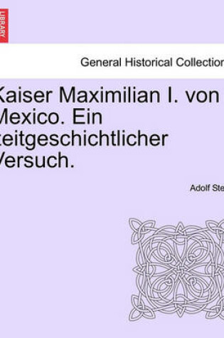 Cover of Kaiser Maximilian I. Von Mexico. Ein Zeitgeschichtlicher Versuch.