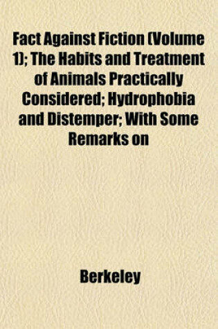 Cover of Fact Against Fiction (Volume 1); The Habits and Treatment of Animals Practically Considered; Hydrophobia and Distemper; With Some Remarks on