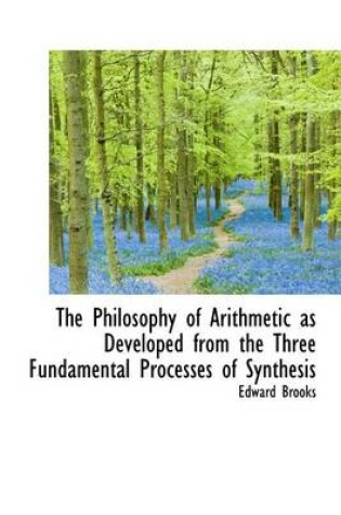 Cover of The Philosophy of Arithmetic as Developed from the Three Fundamental Processes of Synthesis