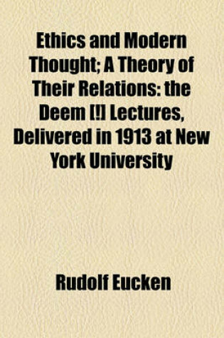 Cover of Ethics and Modern Thought; A Theory of Their Relations the Deem [!] Lectures, Delivered in 1913 at New York University
