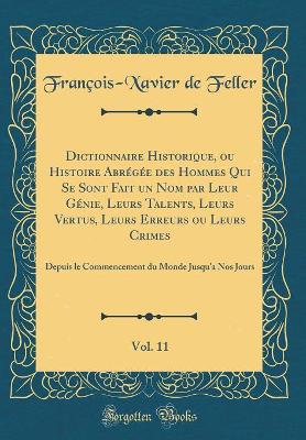 Book cover for Dictionnaire Historique, ou Histoire Abrégée des Hommes Qui Se Sont Fait un Nom par Leur Génie, Leurs Talents, Leurs Vertus, Leurs Erreurs ou Leurs Crimes, Vol. 11: Depuis le Commencement du Monde Jusqu'a Nos Jours (Classic Reprint)