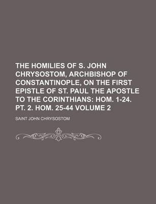 Book cover for The Homilies of S. John Chrysostom, Archbishop of Constantinople, on the First Epistle of St. Paul the Apostle to the Corinthians Volume 2; Hom. 1-24. PT. 2. Hom. 25-44