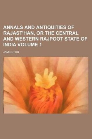 Cover of Annals and Antiquities of Rajast'han, or the Central and Western Rajpoot State of India Volume 1