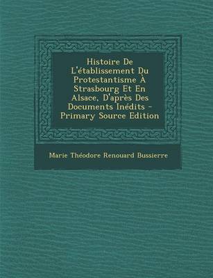 Book cover for Histoire de L'Etablissement Du Protestantisme a Strasbourg Et En Alsace, D'Apres Des Documents Inedits