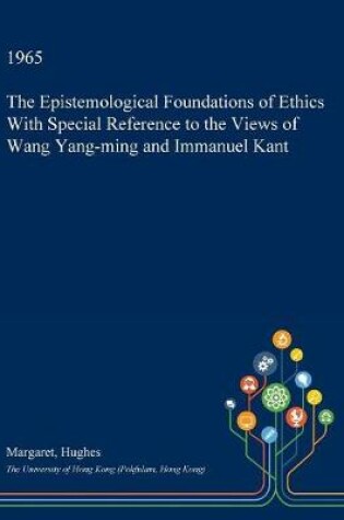 Cover of The Epistemological Foundations of Ethics with Special Reference to the Views of Wang Yang-Ming and Immanuel Kant