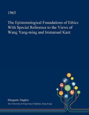 Book cover for The Epistemological Foundations of Ethics with Special Reference to the Views of Wang Yang-Ming and Immanuel Kant