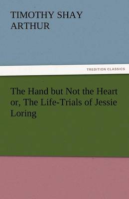 Book cover for The Hand But Not the Heart Or, the Life-Trials of Jessie Loring