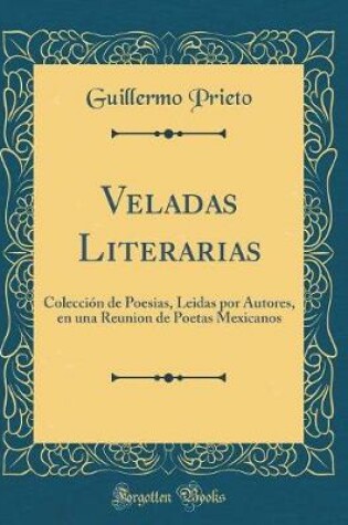 Cover of Veladas Literarias: Colección de Poesias, Leidas por Autores, en una Reunion de Poetas Mexicanos (Classic Reprint)