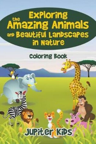 Cover of Exploring the Amazing Animals and Beautiful Landscapes in Nature Coloring Book