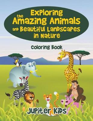 Book cover for Exploring the Amazing Animals and Beautiful Landscapes in Nature Coloring Book