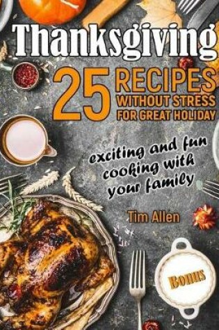 Cover of Thanksgiving - exciting and fun cooking with your family. 25 recipes without stress for great holiday.Full color