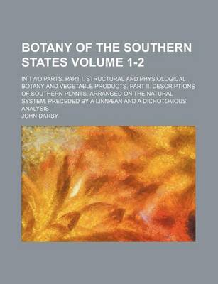 Book cover for Botany of the Southern States Volume 1-2; In Two Parts. Part I. Structural and Physiological Botany and Vegetable Products. Part II. Descriptions of S