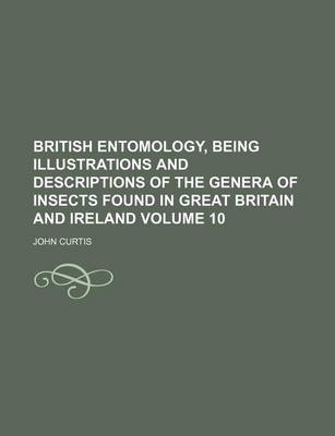 Book cover for British Entomology, Being Illustrations and Descriptions of the Genera of Insects Found in Great Britain and Ireland Volume 10