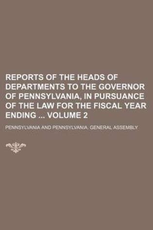 Cover of Reports of the Heads of Departments to the Governor of Pennsylvania, in Pursuance of the Law for the Fiscal Year Ending Volume 2