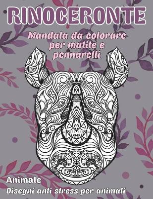 Cover of Mandala da colorare per matite e pennarelli - Disegni Anti stress per animali - Animale - Rinoceronte